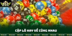 Cặp Lô Hay Về Cùng Nhau - Chiến Thuật Dự Đoán Chuẩn Xác Tại B52