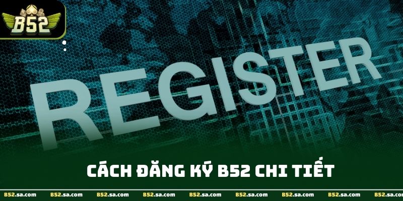 Các bước tạo tài khoản B52club được tối ưu nhanh gọn