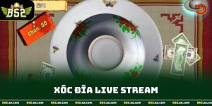 Xóc Đĩa Live Stream - Chọn Bàn và Chiến Thuật Hiệu Quả B52